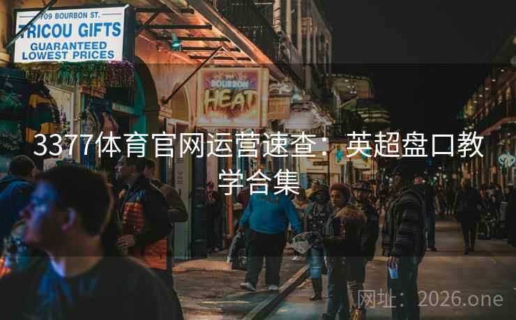 3377体育官网运营速查:英超盘口教学合集 3377体育官网运营速查:英超盘口教学合集