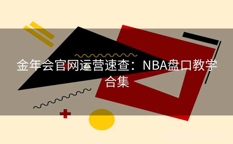 金年会官网运营速查:NBA盘口教学合集 金年会官网运营速查:NBA盘口教学合集