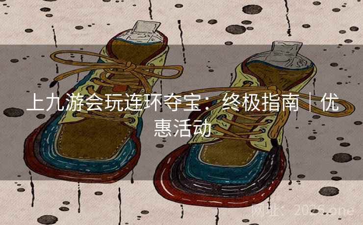 上九游会玩连环夺宝:终极指南|优惠活动 上九游会玩连环夺宝:终极指南|优惠活动