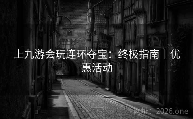 上九游会玩连环夺宝:终极指南|优惠活动