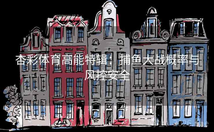 杏彩体育高能特辑:捕鱼大战概率与风控安全 杏彩体育高能特辑:捕鱼大战概率与风控安全
