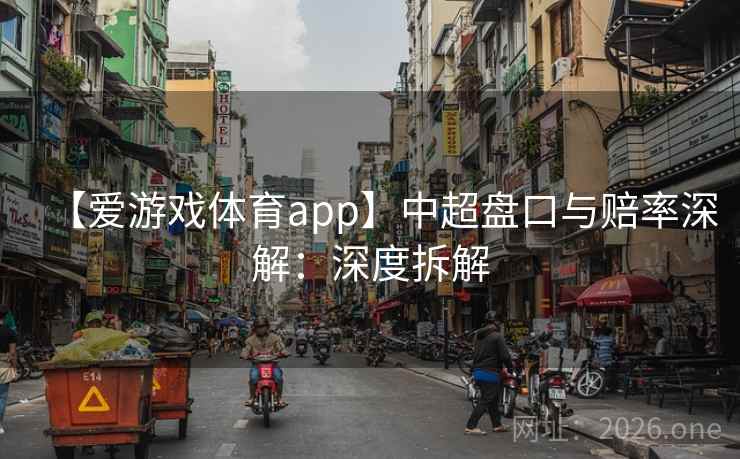 【爱游戏体育app】中超盘口与赔率深解:深度拆解 【爱游戏体育app】中超盘口与赔率深解:深度拆解