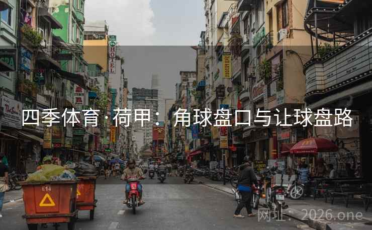 四季体育·荷甲:角球盘口与让球盘路 四季体育·荷甲:角球盘口与让球盘路