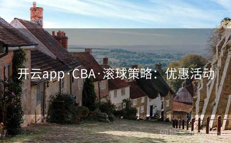 开云app·CBA·滚球策略:优惠活动