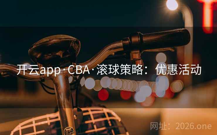 开云app·CBA·滚球策略:优惠活动 开云app·CBA·滚球策略:优惠活动