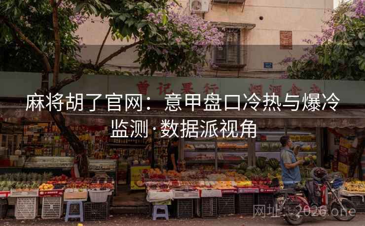 麻将胡了官网:意甲盘口冷热与爆冷监测·数据派视角 麻将胡了官网:意甲盘口冷热与爆冷监测·数据派视角