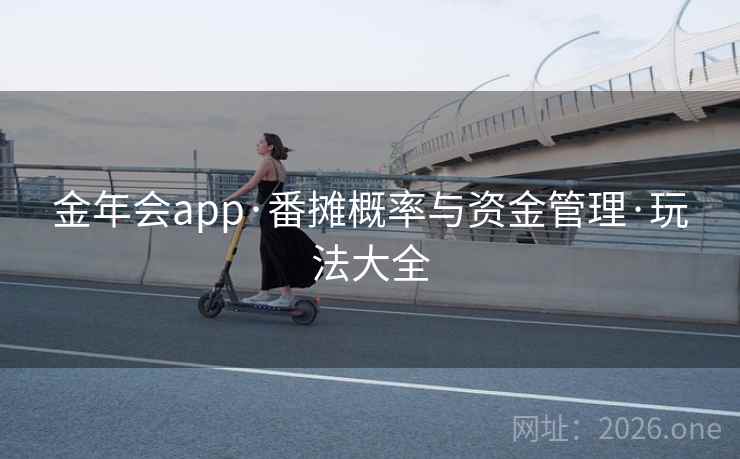 金年会app·番摊概率与资金管理·玩法大全 金年会app·番摊概率与资金管理·玩法大全