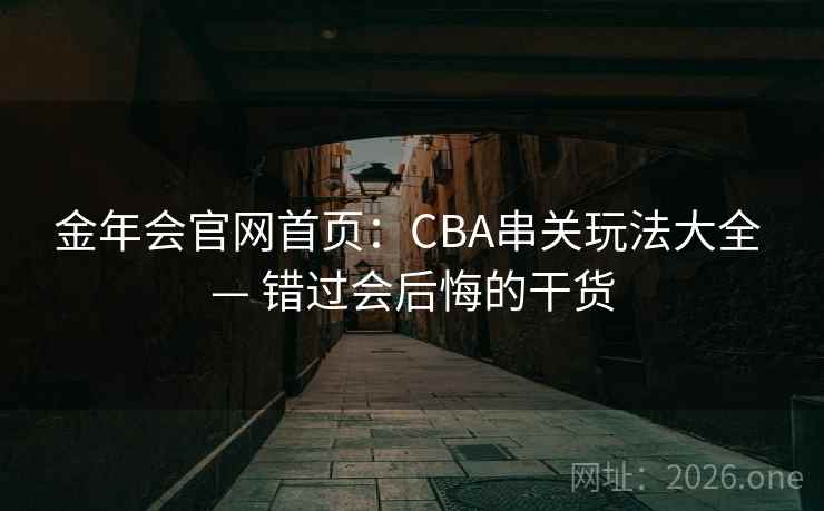 金年会官网首页:CBA串关玩法大全 — 错过会后悔的干货 金年会官网首页:CBA串关玩法大全 — 错过会后悔的干货