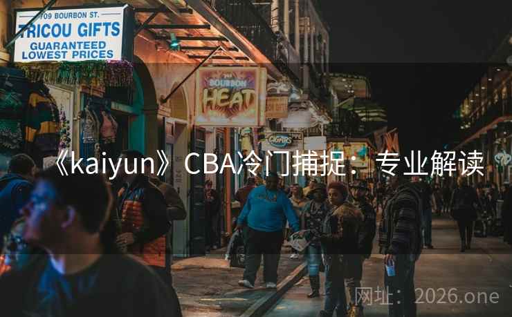 《kaiyun》CBA冷门捕捉:专业解读 《kaiyun》CBA冷门捕捉:专业解读