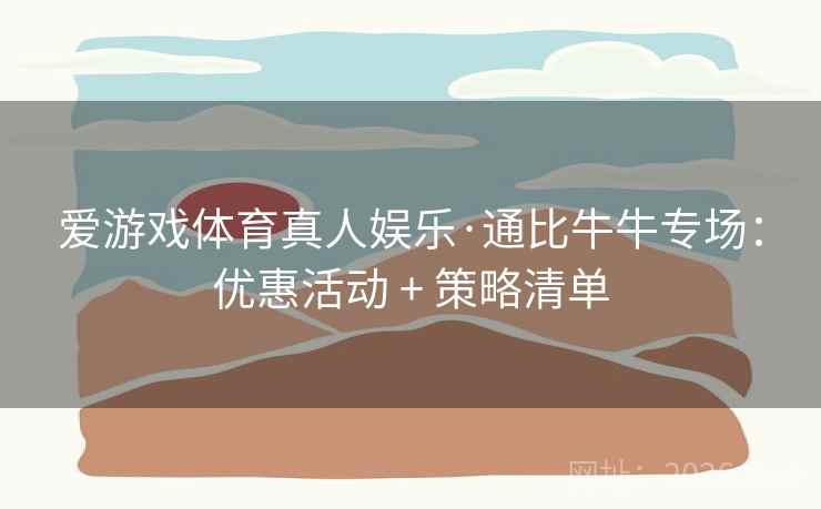 爱游戏体育真人娱乐·通比牛牛专场:优惠活动 + 策略清单