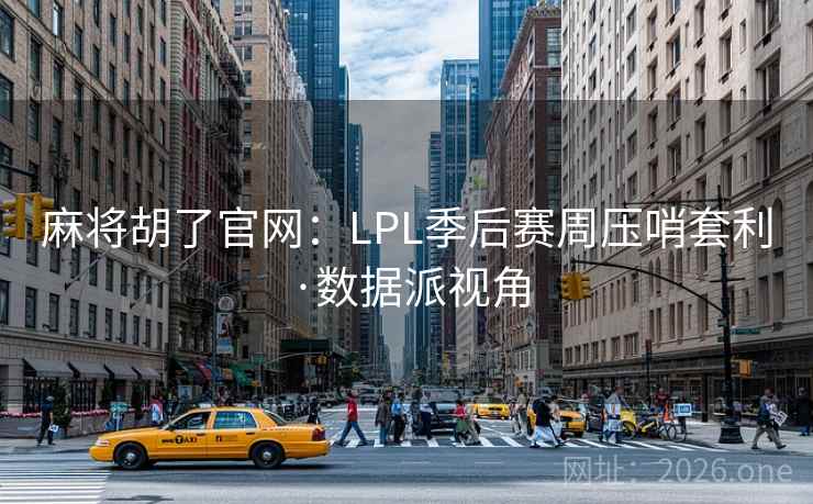 麻将胡了官网:LPL季后赛周压哨套利·数据派视角 麻将胡了官网:LPL季后赛周压哨套利·数据派视角