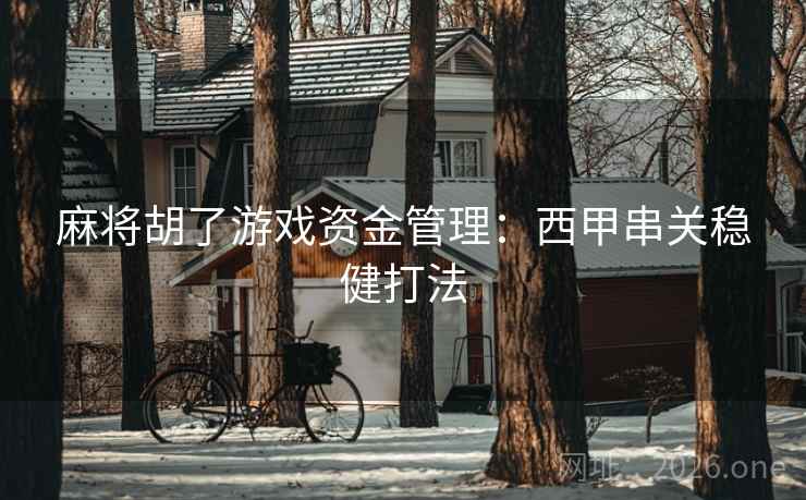 麻将胡了游戏资金管理:西甲串关稳健打法 麻将胡了游戏资金管理:西甲串关稳健打法