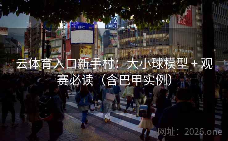 云体育入口新手村:大小球模型 + 观赛必读(含巴甲实例) 云体育入口新手村:大小球模型 + 观赛必读(含巴甲实例)