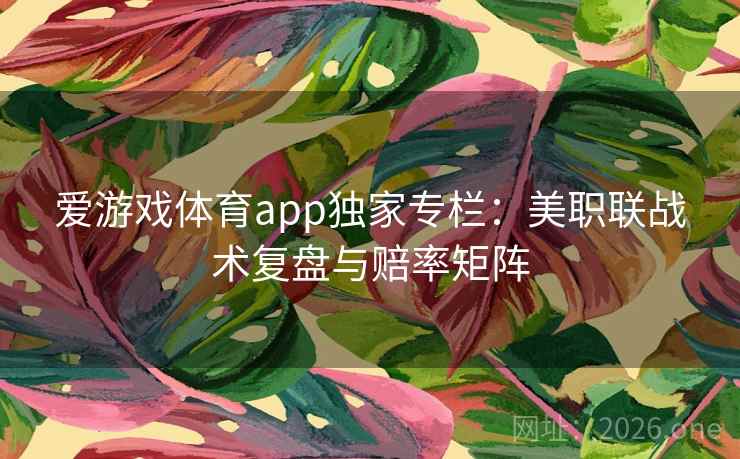 爱游戏体育app独家专栏:美职联战术复盘与赔率矩阵 爱游戏体育app独家专栏:美职联战术复盘与赔率矩阵