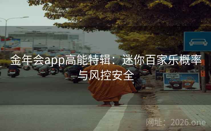 金年会app高能特辑:迷你百家乐概率与风控安全 金年会app高能特辑:迷你百家乐概率与风控安全