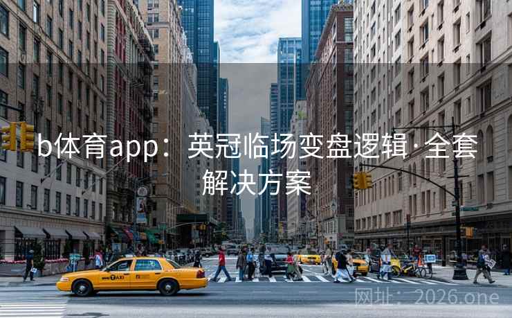 b体育app:英冠临场变盘逻辑·全套解决方案 b体育app:英冠临场变盘逻辑·全套解决方案