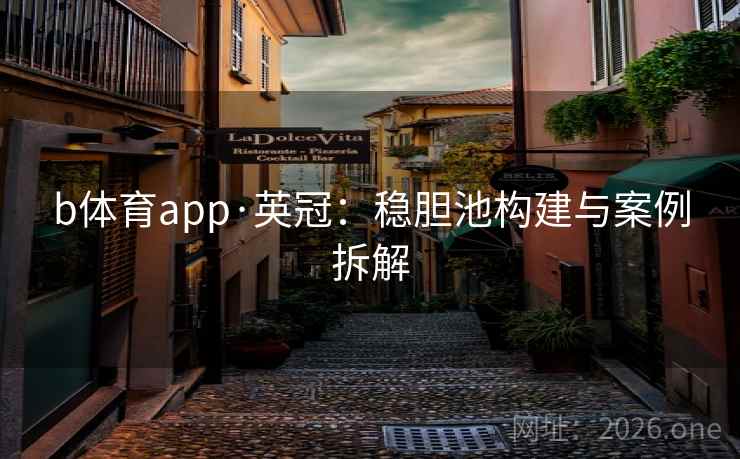 b体育app·英冠:稳胆池构建与案例拆解 b体育app·英冠:稳胆池构建与案例拆解