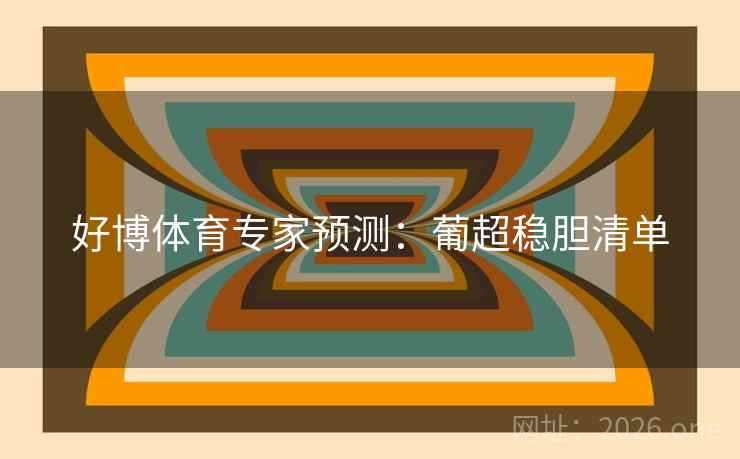 好博体育专家预测:葡超稳胆清单 好博体育专家预测:葡超稳胆清单