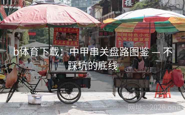 b体育下载:中甲串关盘路图鉴 — 不踩坑的底线 b体育下载:中甲串关盘路图鉴 — 不踩坑的底线