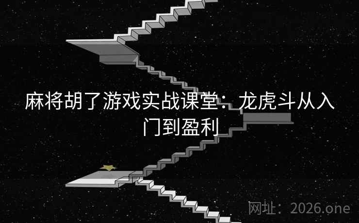 麻将胡了游戏实战课堂:龙虎斗从入门到盈利 麻将胡了游戏实战课堂:龙虎斗从入门到盈利