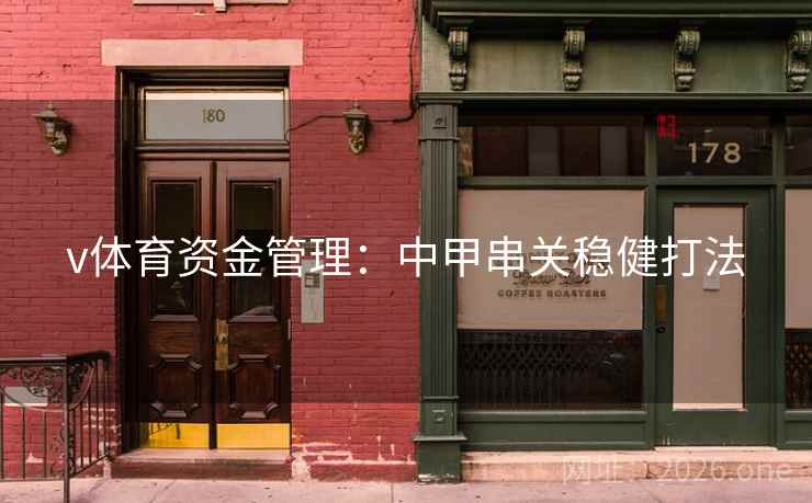 v体育资金管理:中甲串关稳健打法 v体育资金管理:中甲串关稳健打法