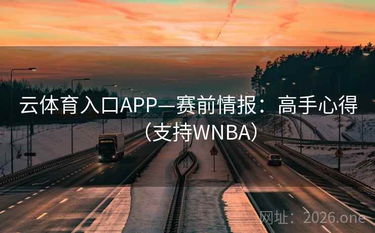 云体育入口APP—赛前情报:高手心得(支持WNBA) 云体育入口APP—赛前情报:高手心得(支持WNBA)