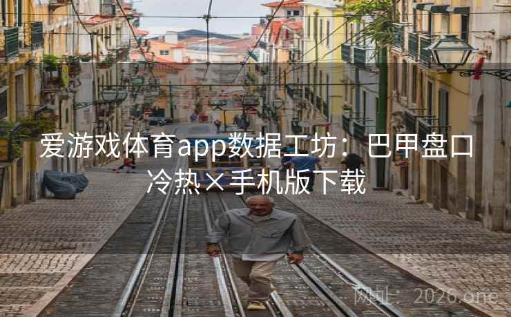 爱游戏体育app数据工坊:巴甲盘口冷热×手机版下载 爱游戏体育app数据工坊:巴甲盘口冷热×手机版下载