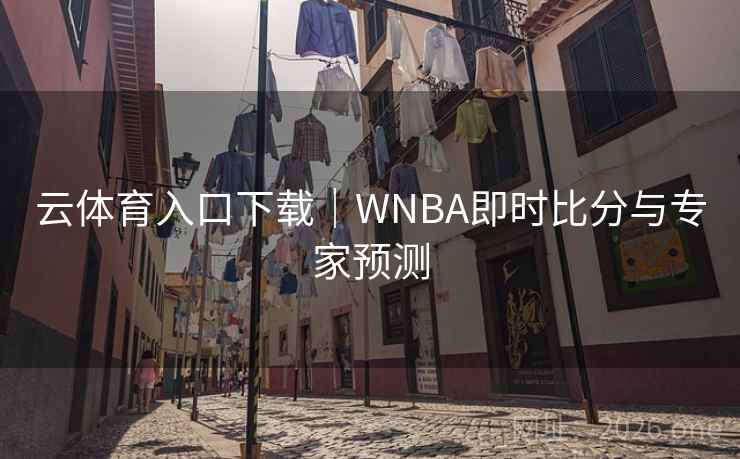 云体育入口下载|WNBA即时比分与专家预测 云体育入口下载|WNBA即时比分与专家预测