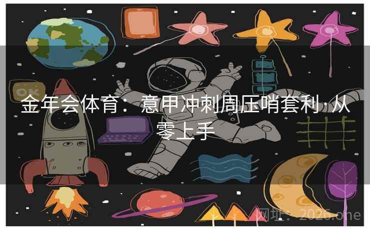 金年会体育:意甲冲刺周压哨套利·从零上手