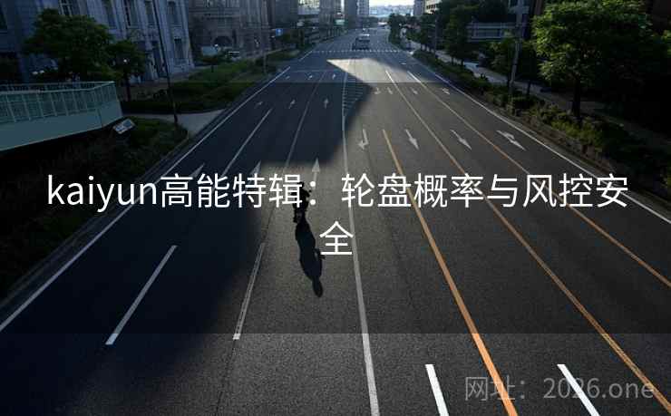 kaiyun高能特辑:轮盘概率与风控安全 kaiyun高能特辑:轮盘概率与风控安全