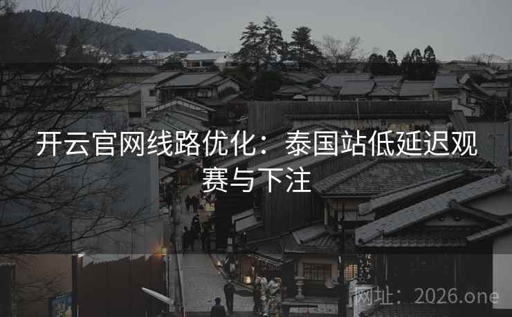 开云官网线路优化:泰国站低延迟观赛与下注