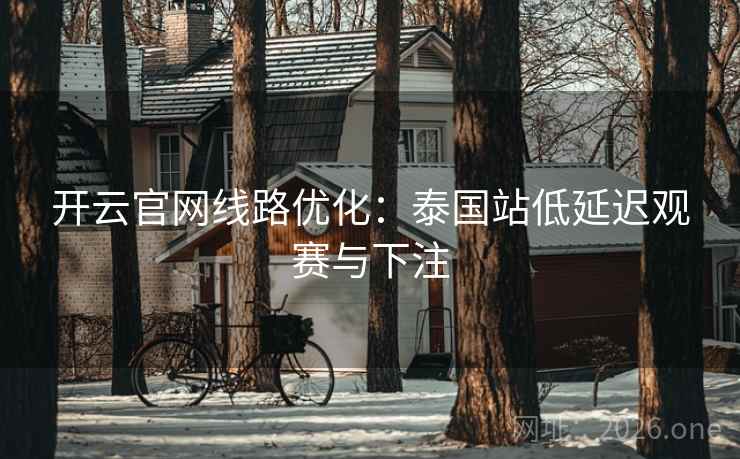 开云官网线路优化:泰国站低延迟观赛与下注 开云官网线路优化:泰国站低延迟观赛与下注