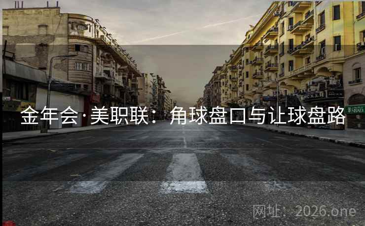 金年会·美职联:角球盘口与让球盘路 金年会·美职联:角球盘口与让球盘路