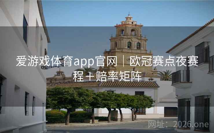 爱游戏体育app官网|欧冠赛点夜赛程+赔率矩阵 爱游戏体育app官网|欧冠赛点夜赛程+赔率矩阵