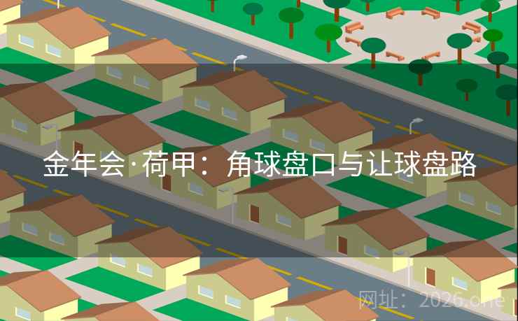 金年会·荷甲:角球盘口与让球盘路 金年会·荷甲:角球盘口与让球盘路