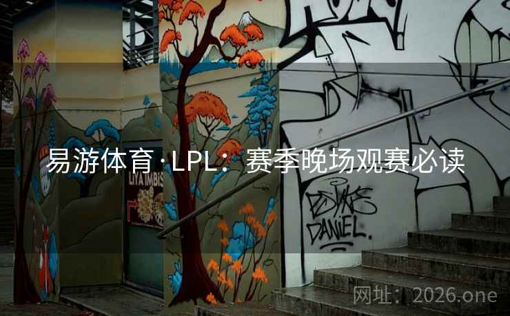 易游体育·LPL:赛季晚场观赛必读 易游体育·LPL:赛季晚场观赛必读