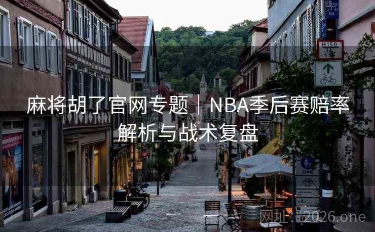 麻将胡了官网专题|NBA季后赛赔率解析与战术复盘 麻将胡了官网专题|NBA季后赛赔率解析与战术复盘
