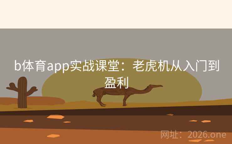 b体育app实战课堂:老虎机从入门到盈利 b体育app实战课堂:老虎机从入门到盈利