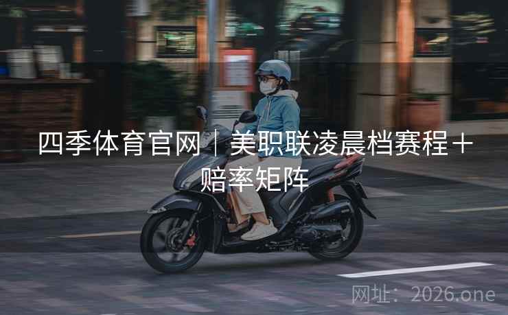 四季体育官网|美职联凌晨档赛程+赔率矩阵 四季体育官网|美职联凌晨档赛程+赔率矩阵