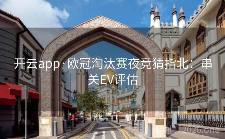开云app·欧冠淘汰赛夜竞猜指北:串关EV评估