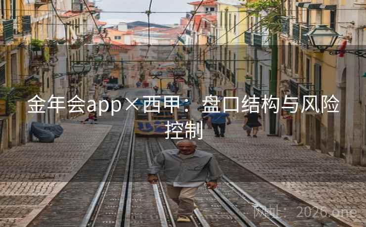 金年会app×西甲:盘口结构与风险控制 金年会app×西甲:盘口结构与风险控制