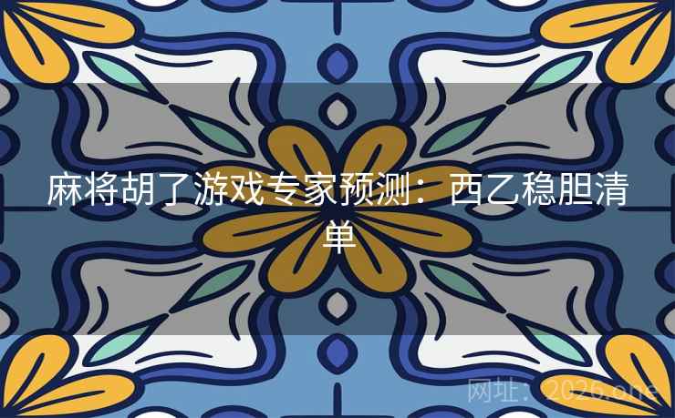 麻将胡了游戏专家预测:西乙稳胆清单 麻将胡了游戏专家预测:西乙稳胆清单