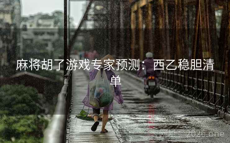 麻将胡了游戏专家预测:西乙稳胆清单