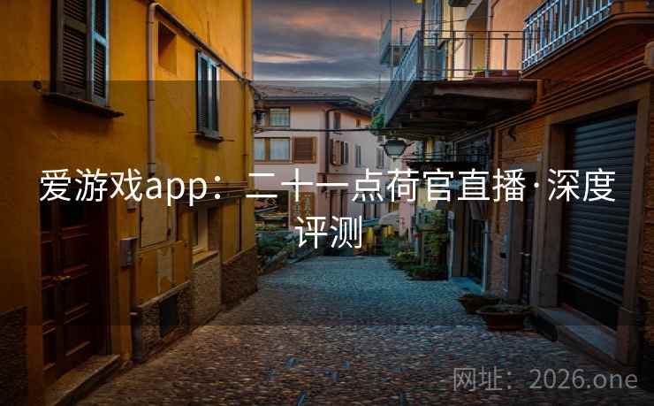 爱游戏app:二十一点荷官直播·深度评测 爱游戏app:二十一点荷官直播·深度评测