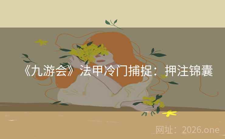 《九游会》法甲冷门捕捉:押注锦囊 《九游会》法甲冷门捕捉:押注锦囊