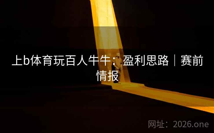 上b体育玩百人牛牛:盈利思路|赛前情报 上b体育玩百人牛牛:盈利思路|赛前情报