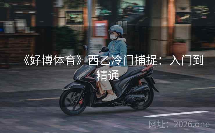 《好博体育》西乙冷门捕捉:入门到精通 《好博体育》西乙冷门捕捉:入门到精通