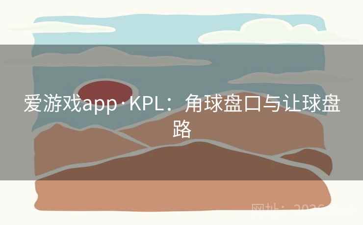 爱游戏app·KPL：角球盘口与让球盘路