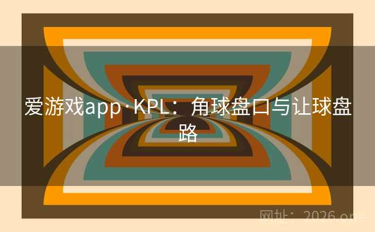 爱游戏app·KPL:角球盘口与让球盘路 爱游戏app·KPL:角球盘口与让球盘路