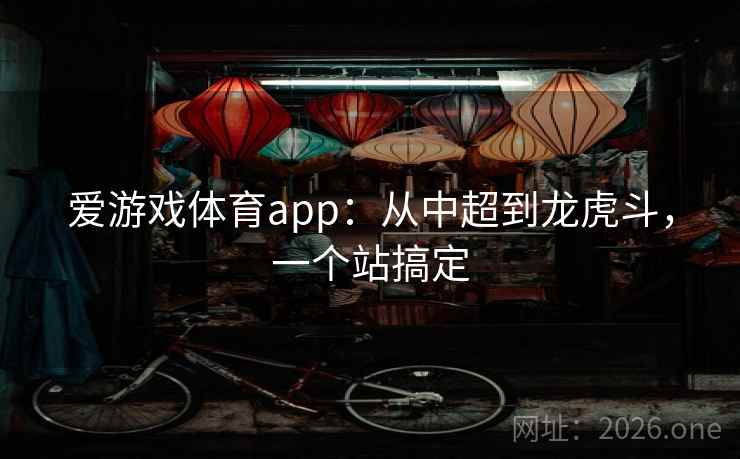 爱游戏体育app:从中超到龙虎斗,一个站搞定